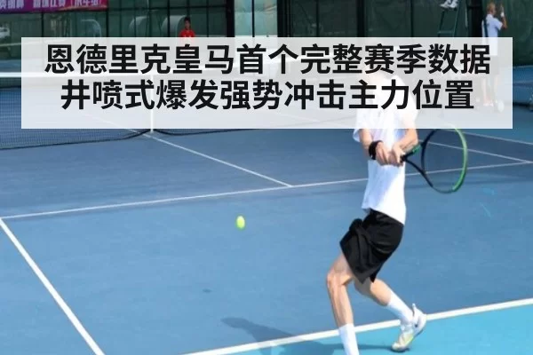 恩德里克皇马首个完整赛季数据井喷式爆发强势冲击主力位置