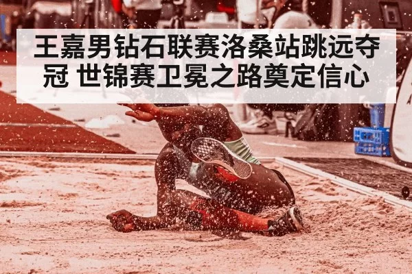 王嘉男钻石联赛洛桑站跳远夺冠 世锦赛卫冕之路奠定信心