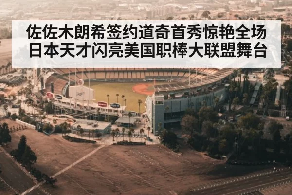 佐佐木朗希签约道奇首秀惊艳全场日本天才闪亮美国职棒大联盟舞台