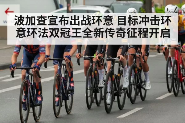波加查宣布出战环意 目标冲击环意环法双冠王全新传奇征程开启
